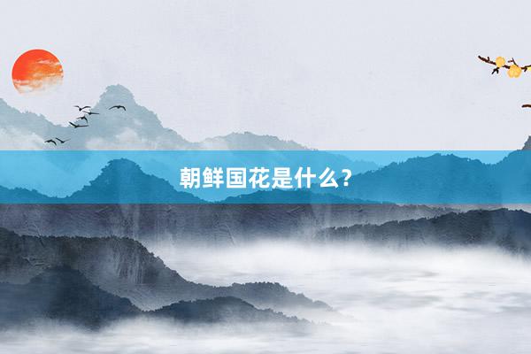 朝鲜国花是什么？