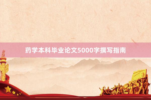 药学本科毕业论文5000字撰写指南
